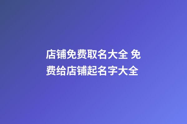 店铺免费取名大全 免费给店铺起名字大全